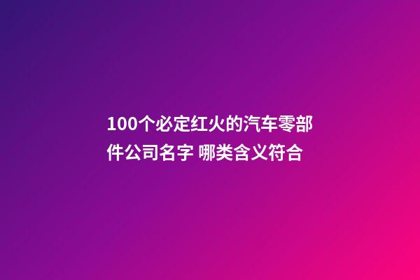 100个必定红火的汽车零部件公司名字 哪类含义符合